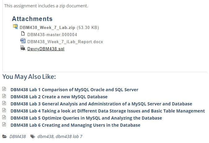 DBM 438 DBM438 DBM/438 ENTIRE COURSE HELP - DEVRY UNIVERSITYDBM438 Lab 1 Comparison of MySQL Oracle and SQL Server, DBM438 Lab 2 Create a new MySQL Database, DBM438 Lab 3 General Analysis and Administration of a MySQL Server and Database, DBM438 Lab 4 Taking a look at Different Data Storage Issues and Basic Table Management, DBM438 Lab 5 Optimize Queries in MySQL and Analyzing the Database, DBM438 Lab 6 Creating and Managing Users in the Database, DBM438 Lab 7 Creating and Managing Database Backups 
