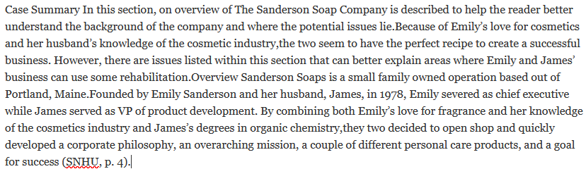 Final Project.docx- PSY 618 ANALYSIS PAPER- Snhu Case Summary In this section, on overview of The Sanderson Soap Company is described to help the reader better understand the background of the company and where the potential issues lie.Because of Emily’s love for cosmetics and her husband’s knowledge of the cosmetic industry,the two seem to have the perfect recipe to create a successful business.